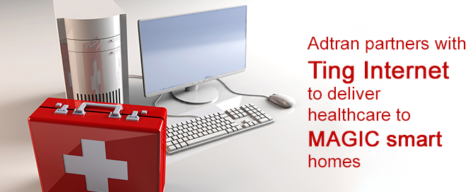 Adtran partners with Ting Internet to deliver healthcare to MAGIC smart homes