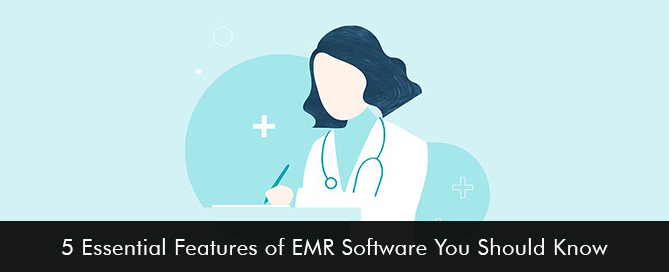 5 Essential Features of EMR Software You Should Know