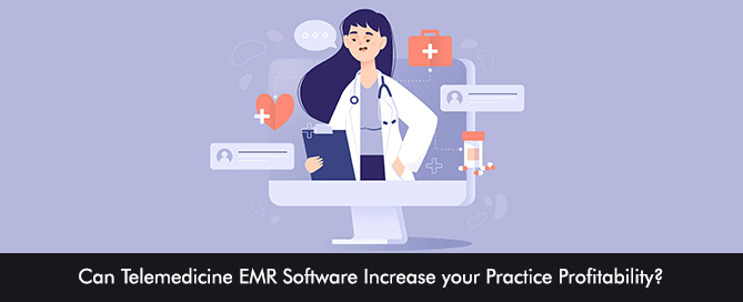 Can Telemedicine EMR Software Increase your Practice Profitability