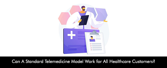 Can A Standard Telemedicine Model Work for All Healthcare Customers?