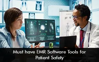 Must Have EMR Software Tools for Patient Safety