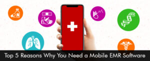 Top 5 Reasons Why You Need a Mobile EMR Software