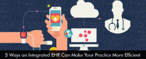 5 Ways an Integrated EHR Can Make Your Practice More Efficient