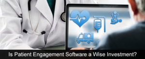 Is Patient Engagement Software a Wise Investment?