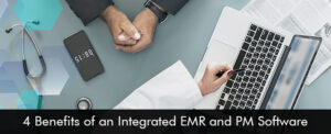 4 Benefits of an Integrated EMR and PM Software