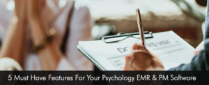 5 Must Have Features For Your Psychology EMR & PM Software