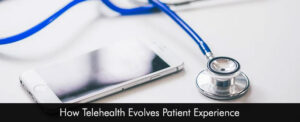 How Telehealth Evolves Patient Experience