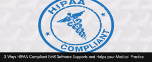 3 Ways HIPAA Compliant EMR Software Supports and Helps your Medical Practice