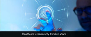 Healthcare Cybersecurity Trends in 2020