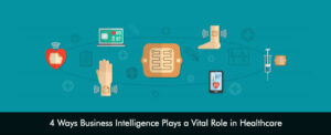 4 Ways Business Intelligence Plays a Vital Role in Healthcare