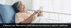 6 Reasons why Telemedicine EMR Software has become a need for healthcare