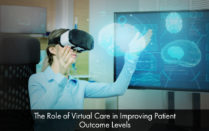 The Role of Virtual Care in Improving Patient Outcome Levels