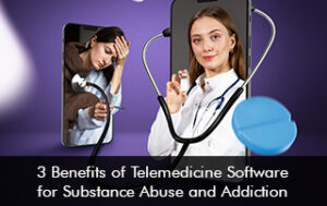 3 Benefits of Telemedicine Software for Substance Abuse and Addiction