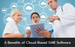 6 Benefits of Cloud-Based EMR Software