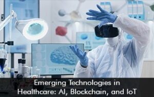 Emerging Technologies in Healthcare: AI, Blockchain, and IoT