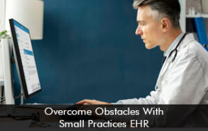 Overcome Obstacles With Small Practices EHR