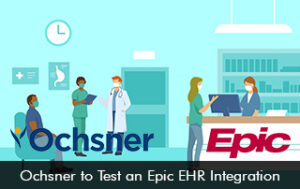 Ochsner to Test an Epic EHR Integration