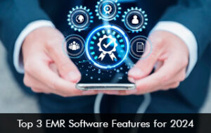 Top 3 EMR Software Features for 2024