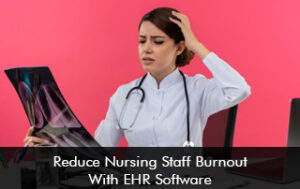 Reduce Nursing Staff Burnout With EHR Software