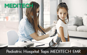 Pediatric Hospital Taps MEDITECH EMR