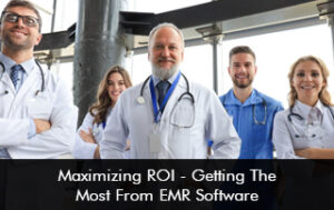 Maximizing ROI – Getting The Most From EMR Software