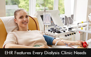 EHR Features Every Dialysis Clinic Needs